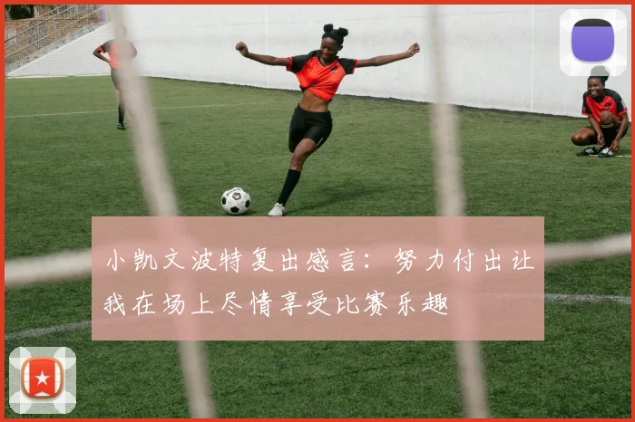 小凯文波特复出感言：努力付出让我在场上尽情享受比赛乐趣