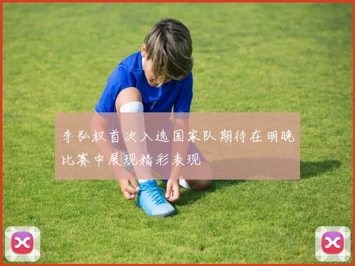 李弘权首次入选国家队期待在明晚比赛中展现精彩表现