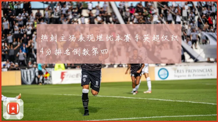 热刺主场表现堪忧本赛季英超仅积4分排名倒数第四