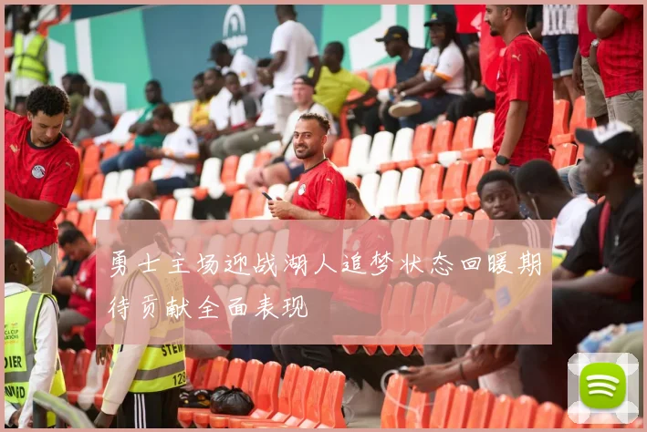 勇士主场迎战湖人追梦状态回暖期待贡献全面表现