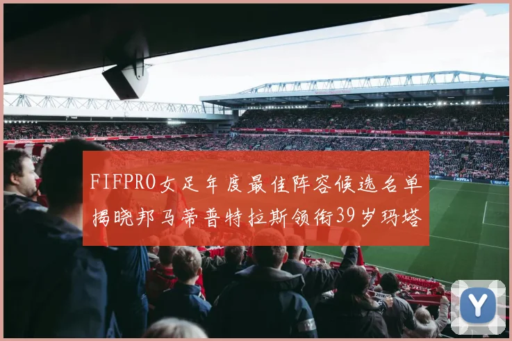 FIFPRO女足年度最佳阵容候选名单揭晓邦马蒂普特拉斯领衔39岁玛塔入围