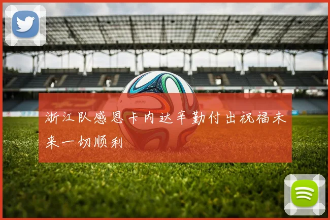 浙江队感恩卡内达辛勤付出祝福未来一切顺利