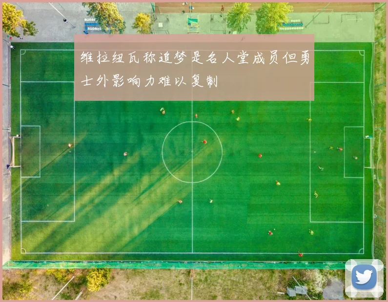 维拉纽瓦称追梦是名人堂成员但勇士外影响力难以复制