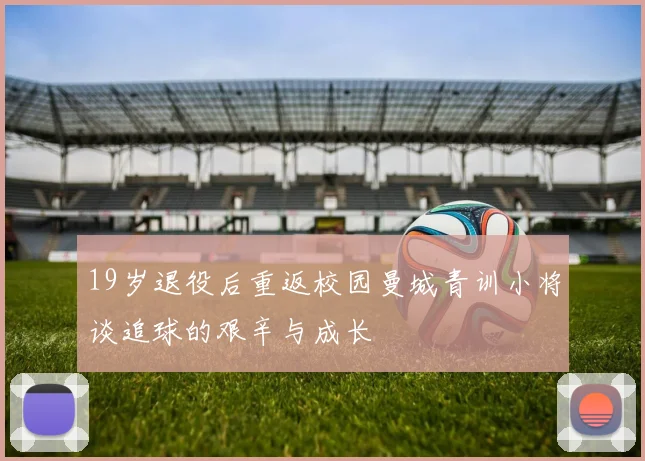 19岁退役后重返校园曼城青训小将谈追球的艰辛与成长